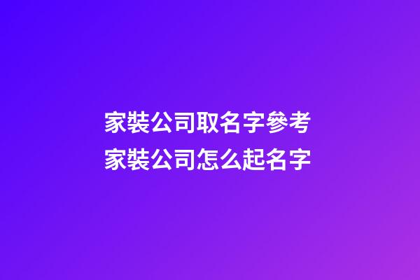 家裝公司取名字參考 家裝公司怎么起名字-第1張-公司起名-玄機派